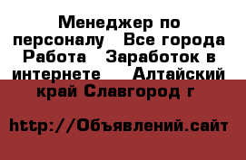 Менеджер по персоналу - Все города Работа » Заработок в интернете   . Алтайский край,Славгород г.